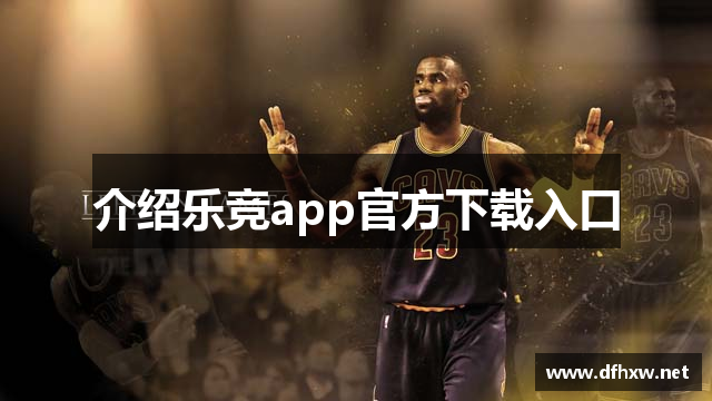 介绍乐竞app官方下载入口